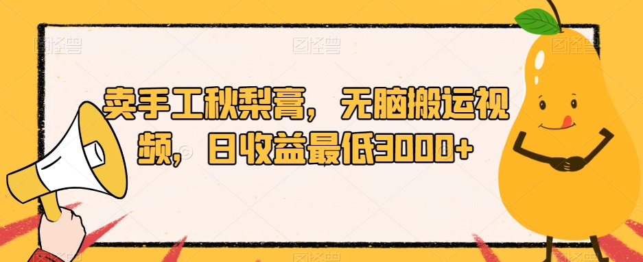 卖手工秋梨膏，无脑搬运视频，日收益最低3000+【揭秘】-摸金项目网
