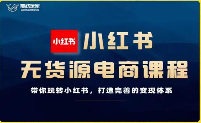 前线玩家-小红书无货源电商，带你玩转小红书，打造完善的变现体系-摸金项目网