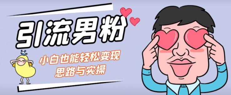 引流男粉+小白也能暴力变现的思路与实操【揭秘】-摸金项目网