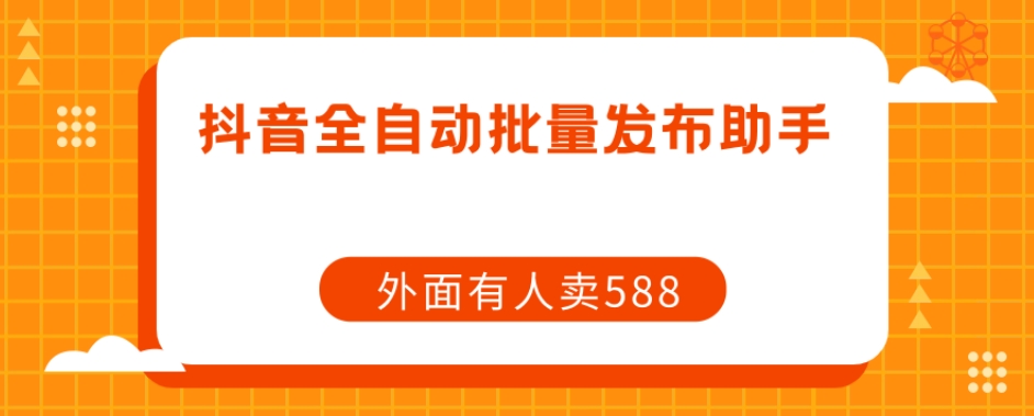 【原创开发】外面卖588抖音全自动批量发布助手-摸金项目网