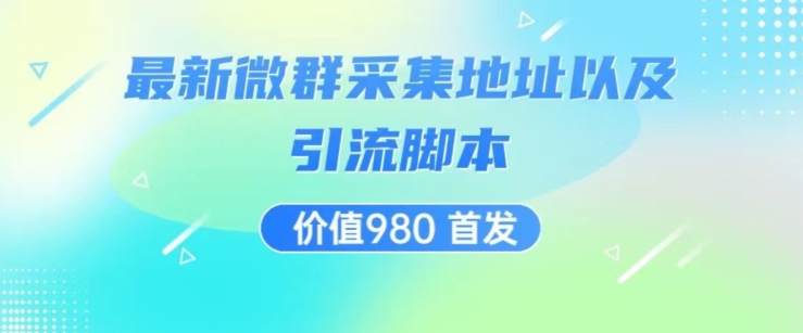 价值980最新微信群采集网址以及微群引流脚本，解放双手，全自动引流-摸金项目网