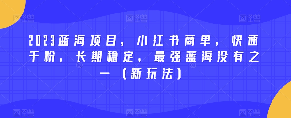 2023蓝海项目，小红书商单，快速千粉，长期稳定，最强蓝海没有之一（新玩法）-摸金项目网