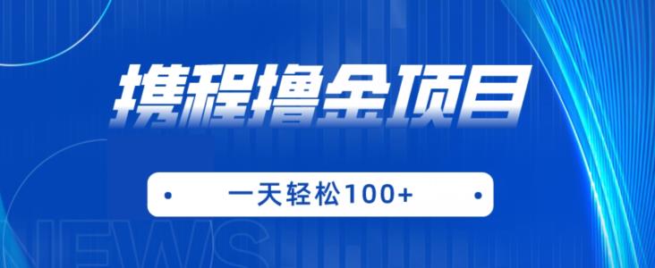 携程最新撸金项目，只需一部手机，单机日入100+【揭秘】-摸金项目网