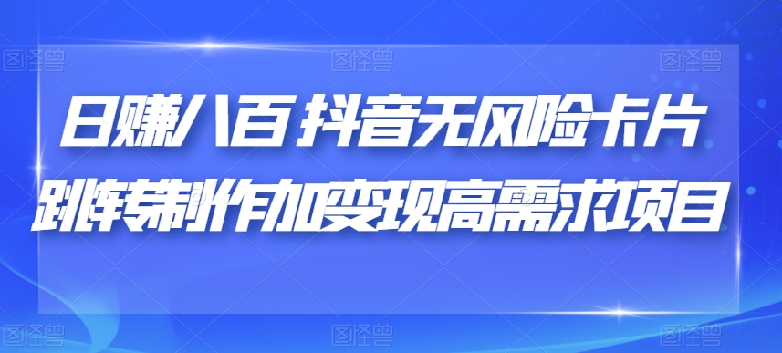 日赚八百抖音无风险卡片跳转制作加变现高需求项目【揭秘】-摸金项目网