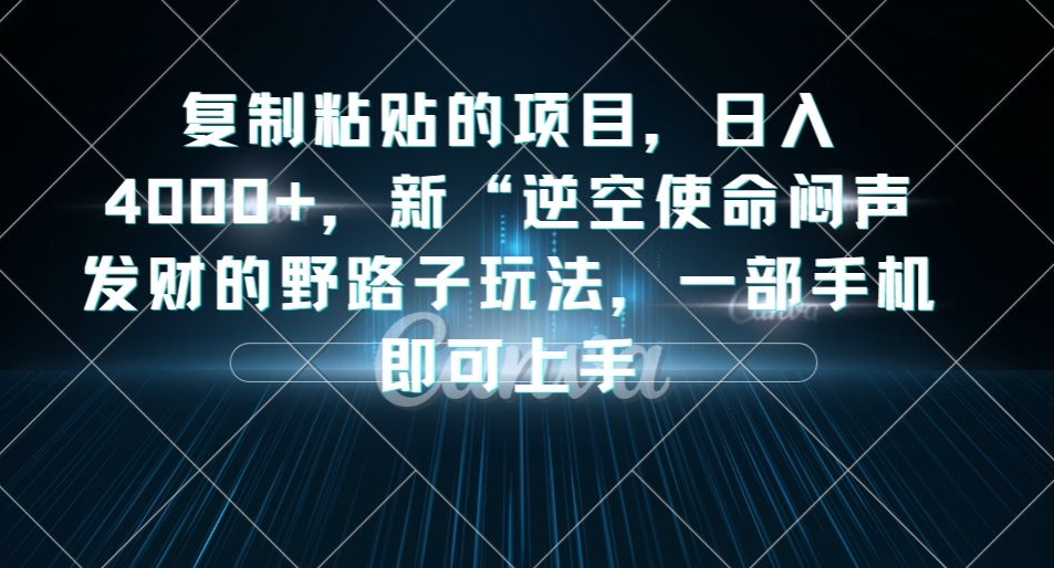复制粘贴的项目，日入4000+，新“逆空使命“闷声发财的野路子玩法，一部手机即可上手-摸金项目网