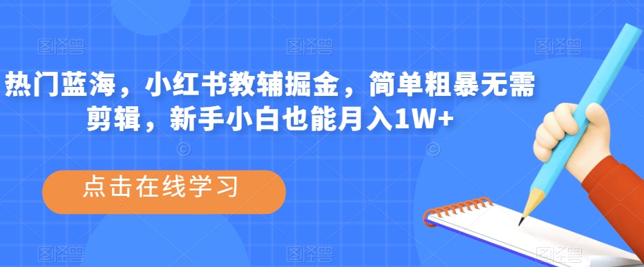 热门蓝海，小红书教辅掘金，简单粗暴无需剪辑，新手小白也能月入1W+【揭秘】-摸金项目网