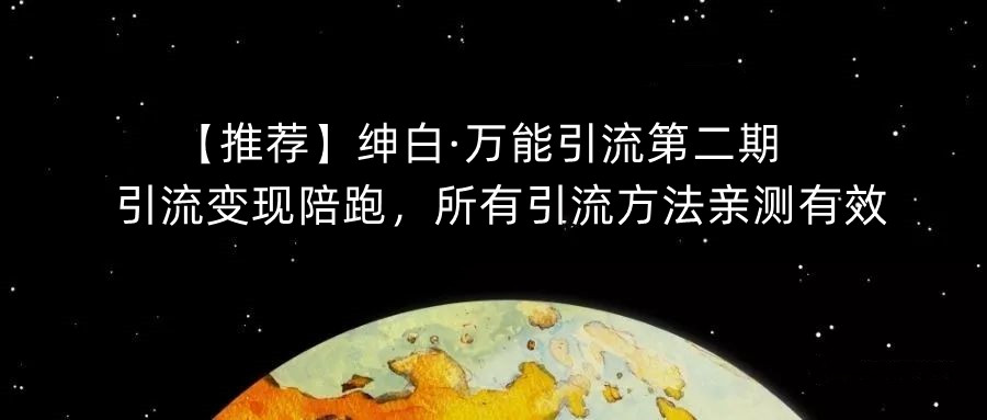 【推荐】绅白·万能引流第二期，引流变现陪跑，所有引流方法亲测有效-摸金项目网