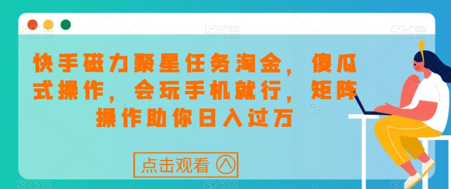 快手磁力聚星任务淘金，傻瓜式操作，会玩手机就行，矩阵操作助你日入过万-摸金项目网