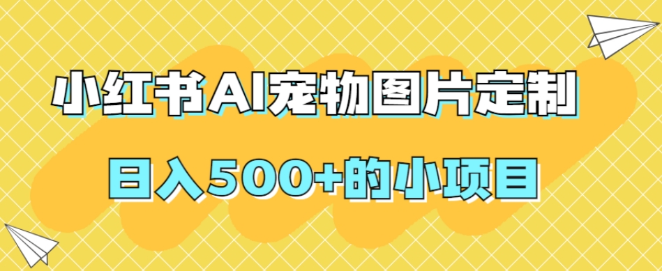 小红书AI宠物图片定制，日入500+的小项目-摸金项目网