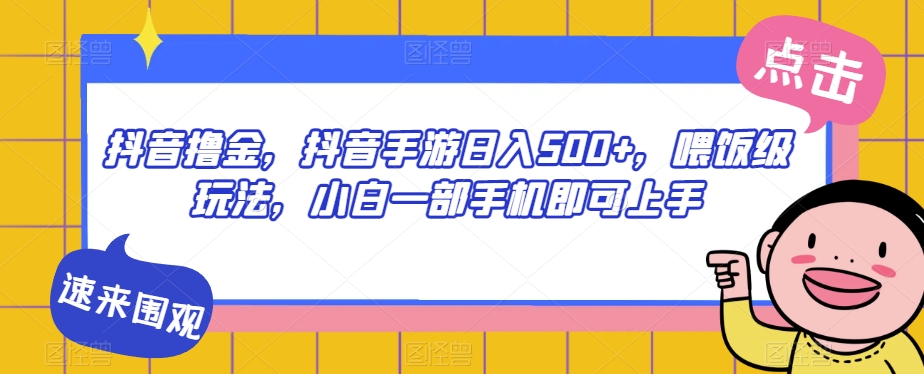 抖音撸金，抖音手游日入500+，喂饭级玩法，小白一部手机即可上手【揭秘】-摸金项目网
