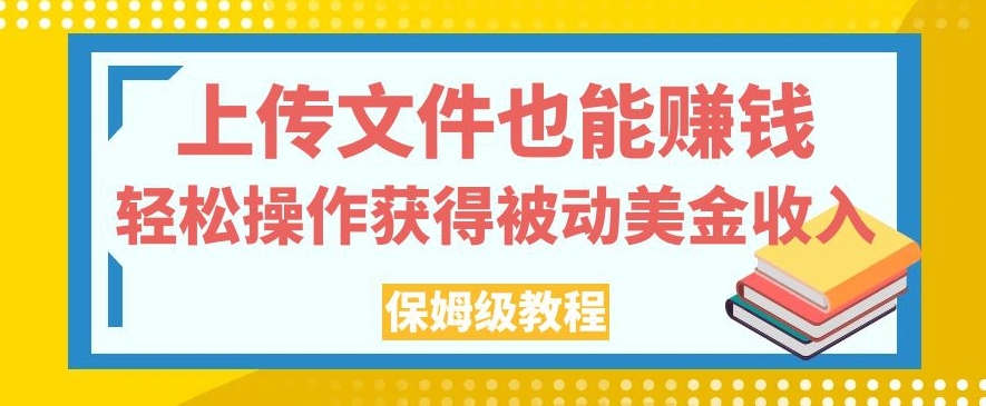 上传文件也能赚钱，轻松操作获得被动美金收入，保姆级教程【揭秘】-摸金项目网