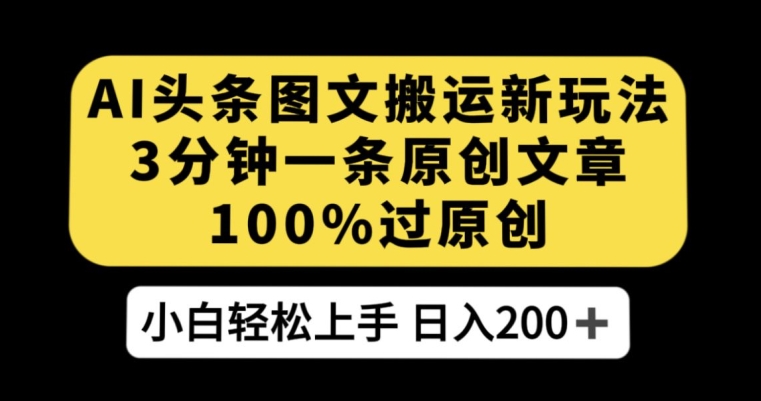 AI头条图文搬运新玩法，3分钟一条原创文章，100%过原创轻松日入200+【揭秘】-摸金项目网