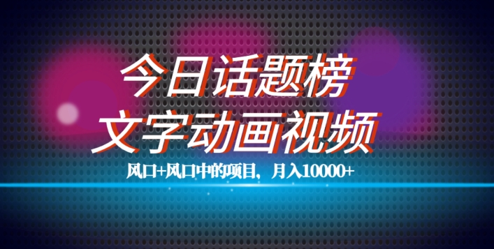 最新今日话题+文字动画视频风口项目教程，单条作品百万流量，月入10000+【揭秘】-摸金项目网