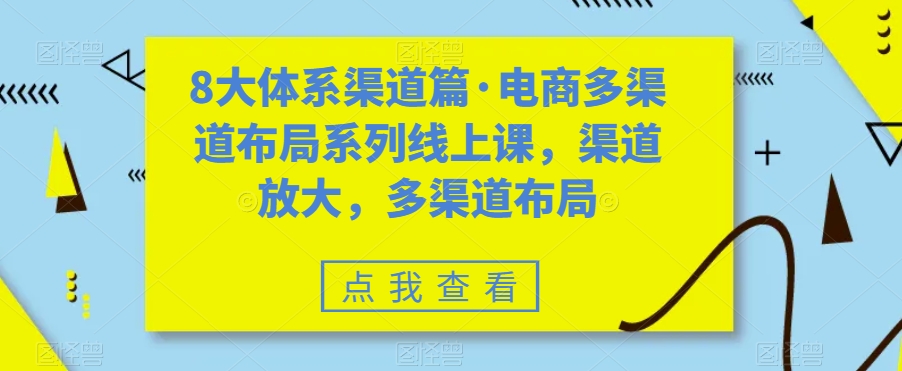8大体系渠道篇·电商多渠道布局系列线上课，渠道放大，多渠道布局-摸金项目网
