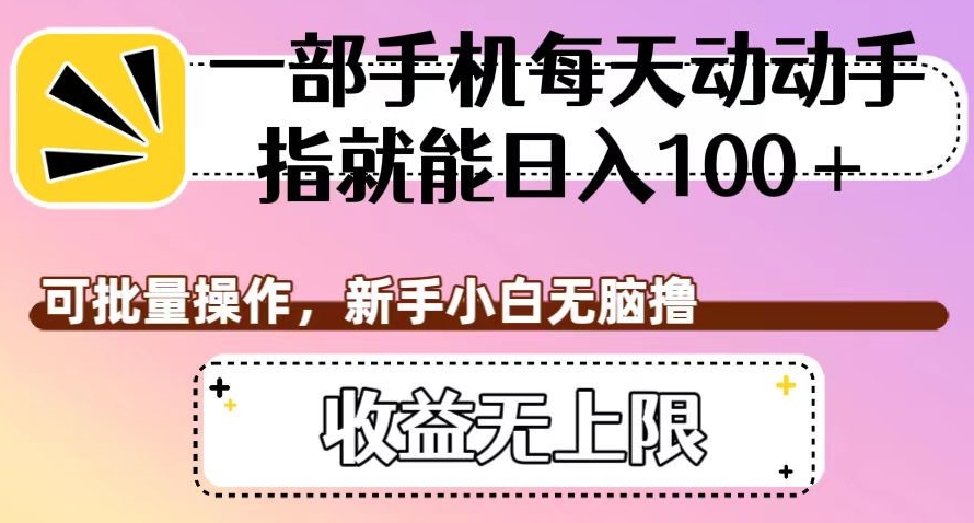 一部手机每天动动手指就能日入100+，可批量操作，新手小白无脑撸，收益无上限【揭秘】-摸金项目网