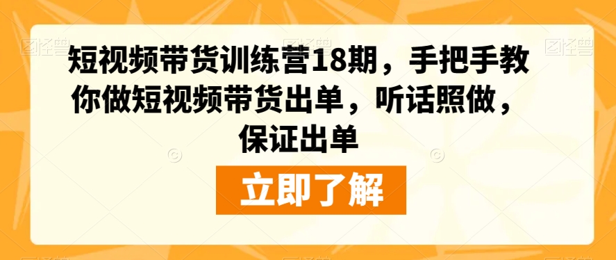 短视频带货训练营18期，手把手教你做短视频带货出单，听话照做，保证出单-摸金项目网