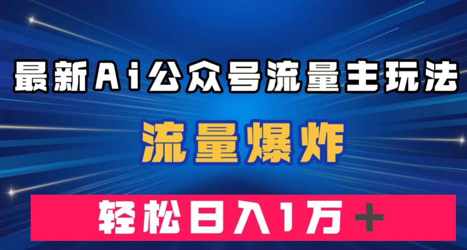最新AI公众号流量主玩法，流量爆炸，轻松月入一万＋【揭秘】-摸金项目网