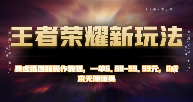 王者荣耀新玩法，卖虚拟国服操作教程，一单6.88-99.99元，0成本无限贩卖【揭秘】-摸金项目网