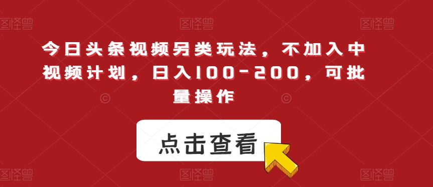 今日头条视频另类玩法，不加入中视频计划，日入100-200，可批量操作【揭秘】-摸金项目网