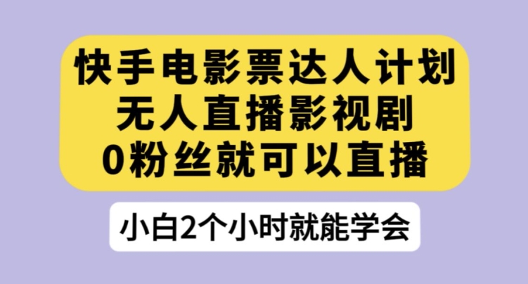 快手电影票达人计划，无人直播影视剧，0粉丝就可以直播【揭秘】-摸金项目网