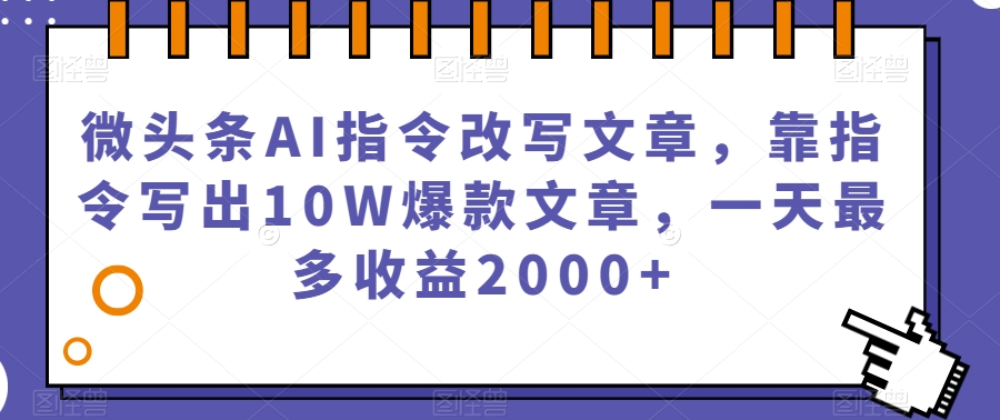 微头条AI指令改写文章，靠指令写出10W爆款文章，一天最多收益2000+【揭秘】-摸金项目网