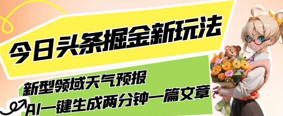 今日头条掘金新玩法，关于新型领域天气预报，AI一键生成两分钟一篇文章，复制粘贴轻松月入5000+-摸金项目网