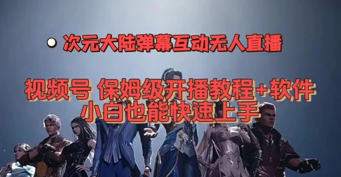 视频号次元大陆弹幕互动无人直播，视频号保姆级开播教程+软件，小白也能快速上手-摸金项目网