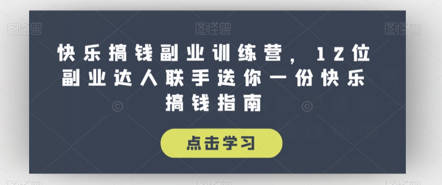 快乐搞钱副业训练营，12位副业达人联手送你一份快乐搞钱指南-摸金项目网