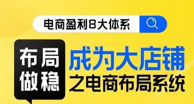 八大体系布局篇·布局做稳，成为大店的电商布局线上课-摸金项目网