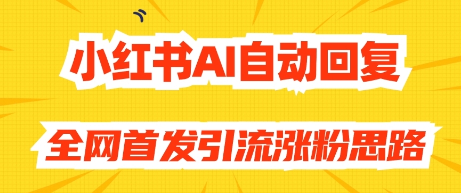 【原创开发】小红书AI自动回复，全网首发引流涨粉思路-摸金项目网