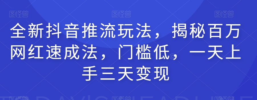 全新抖音推流玩法，揭秘百万网红速成法，门槛低，一天上手三天变现-摸金项目网