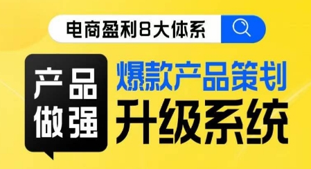 电商盈利8大体系 ·产品做强​爆款产品策划系统升级线上课，全盘布局更能实现利润突破-摸金项目网