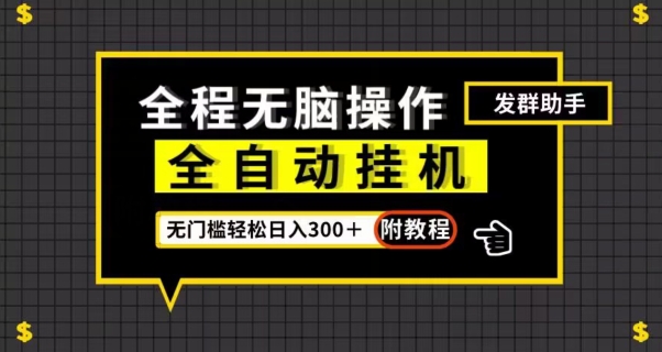 全自动挂机发群助手，零门槛无脑操作，轻松日入300＋（附渠道）【揭秘】-摸金项目网