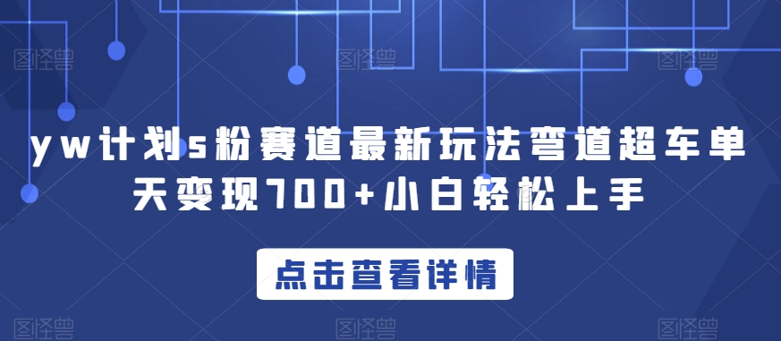 yw计划s粉赛道最新玩法弯道超车单天变现700+小白轻松上手-摸金项目网