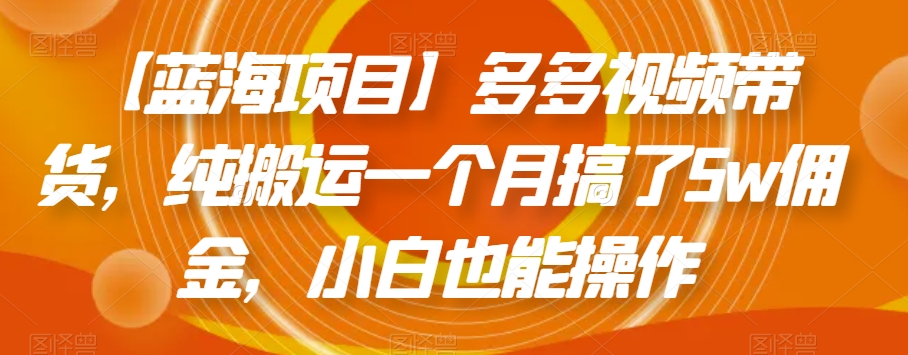 【蓝海项目】多多视频带货，纯搬运一个月搞了5w佣金，小白也能操作【揭秘】-摸金项目网