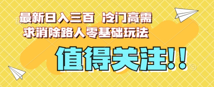 最新日入三百，冷门高需求消除路人零基础玩法【揭秘】-摸金项目网