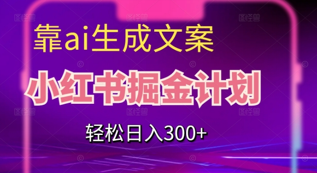 靠AI生成文案，小红书掘金计划，轻松日入300+【揭秘】-摸金项目网