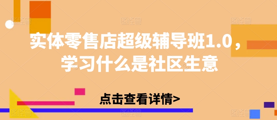 实体零售店超级辅导班1.0，学习什么是社区生意-摸金项目网