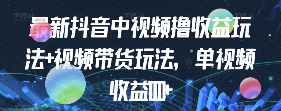 最新抖音中视频撸收益玩法+视频带货，单视频收益1000+-摸金项目网