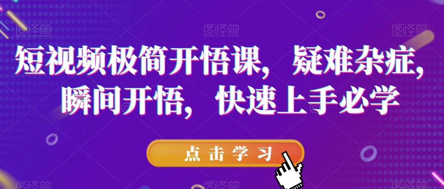 短视频极简开悟课，​疑难杂症，瞬间开悟，快速上手必学-摸金项目网