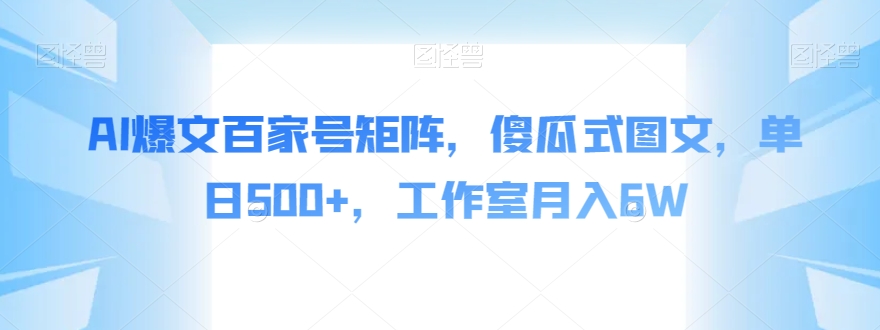 AI爆文百家号矩阵，傻瓜式图文，单日500+，工作室月入6W【揭秘】-摸金项目网