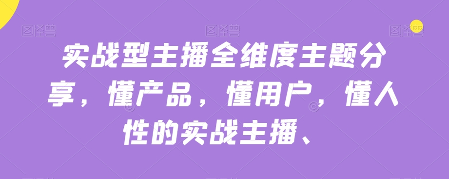 实战型主播全维度主题分享，懂产品，懂用户，懂人性的实战主播-摸金项目网