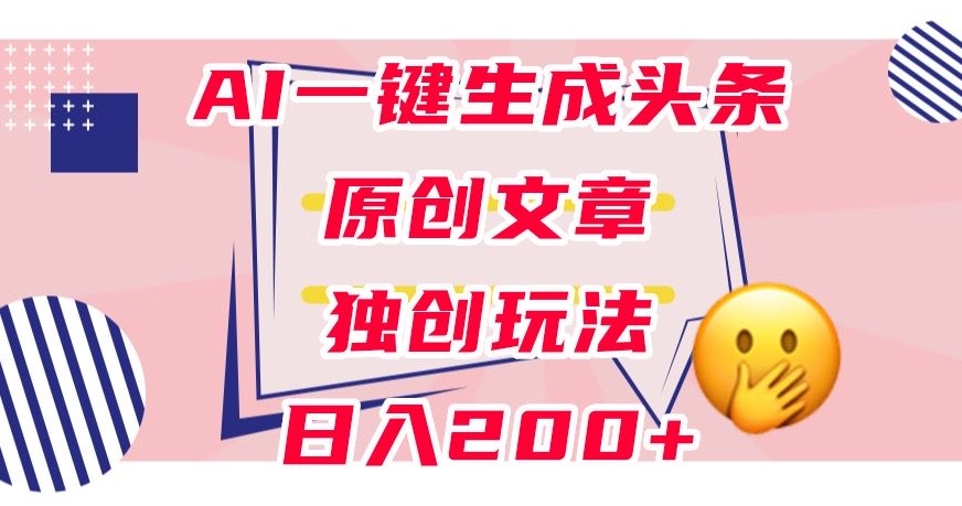 利用AI一键生成头条原创文章，0粉丝即可变现，稳定日入200+【揭秘】-摸金项目网