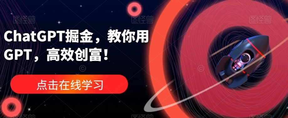 ChatGPT掘金，教你用GPT，高效创富！-摸金项目网