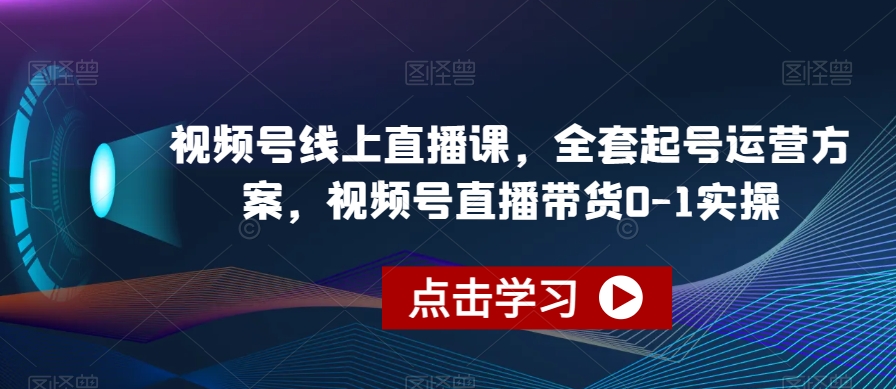视频号线上直播课，全套起号运营方案，视频号直播带货0-1实操-摸金项目网