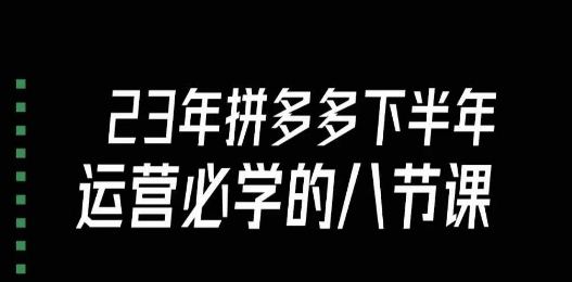 大牙·23年下半年拼多多运营必学的八节课（18节完整）-摸金项目网