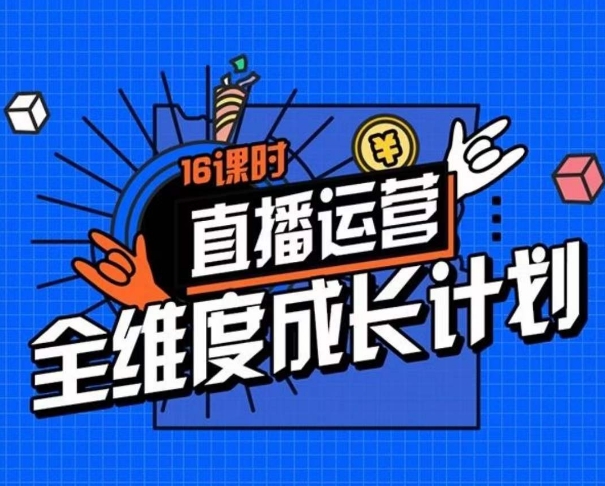 直播运营全维度成长计划，16课时精细化直播间运营策略拆解零基础运营成长-摸金项目网
