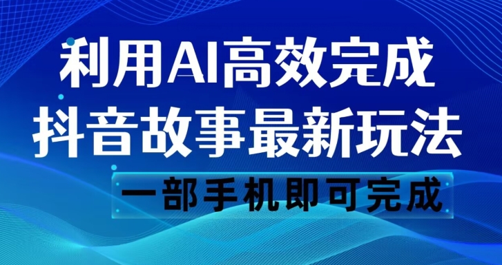 抖音故事最新玩法，通过AI一键生成文案和视频，日收入500一部手机即可完成【揭秘】-摸金项目网