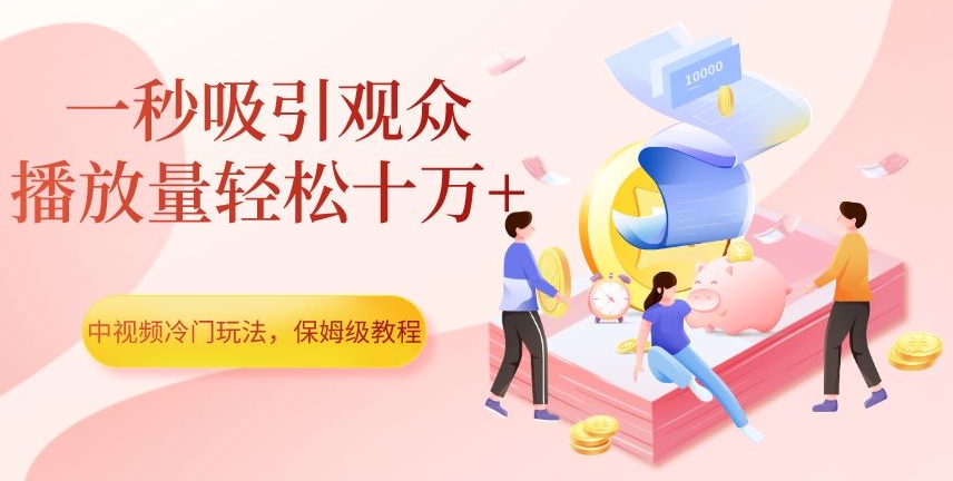 中视频冷门玩法，一秒吸引观众，播放量轻松十万+，保姆级教程【揭秘】-摸金项目网