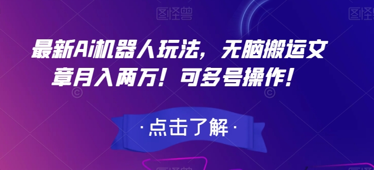 最新Ai机器人玩法，无脑搬运文章月入两万！可多号操作！【揭秘】-摸金项目网